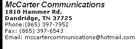 McCarter Communications 1810 Hammer Rd. Dandridge, TN 37725 Phone:(865) 397-7952      Fax: (865) 397-6543 Email: mccartercommunications@hotmail.com 
